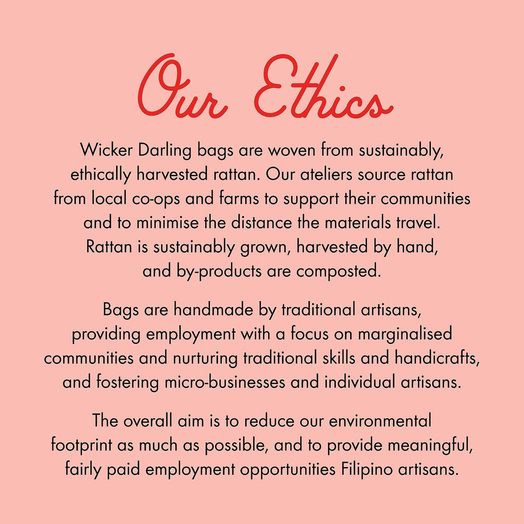   Statement about Ethical nature of Wicker darling bags. They are woven from sustainable, ethically harvested rattan by traditional Filipino artisans.
